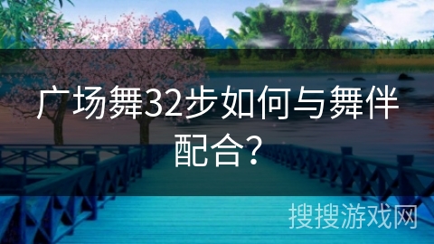 广场舞32步如何与舞伴配合？
