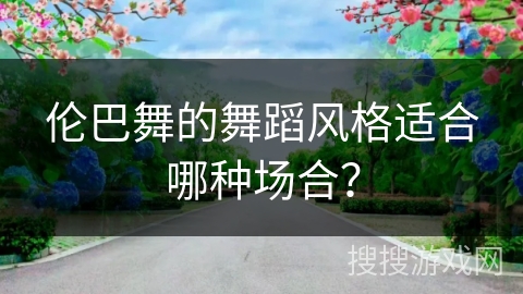 伦巴舞的舞蹈风格适合哪种场合？