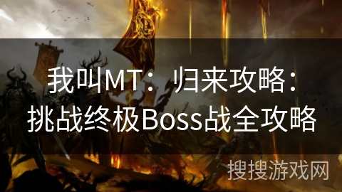 我叫MT：归来攻略：挑战终极Boss战全攻略