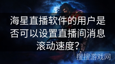 海星直播软件的用户是否可以设置直播间消息滚动速度？