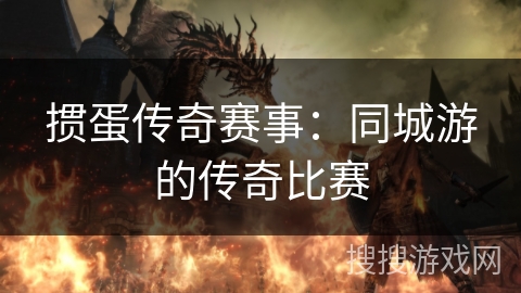 掼蛋传奇赛事:同城游的传奇比赛 掼蛋传奇赛事:同城游的传奇比赛