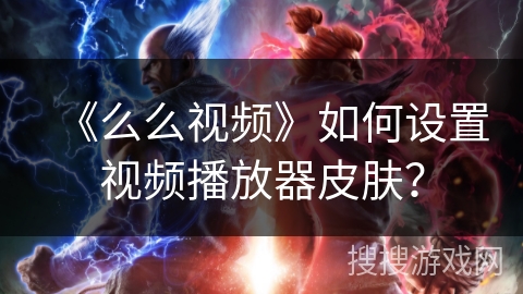 《么么视频》如何设置视频播放器皮肤？