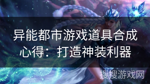 异能都市游戏道具合成心得：打造神装利器