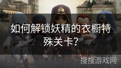 如何解锁妖精的衣橱特殊关卡？