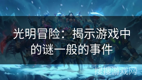 光明冒险：揭示游戏中的谜一般的事件