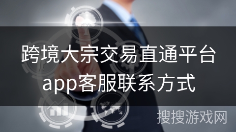跨境大宗交易直通平台app客服联系方式