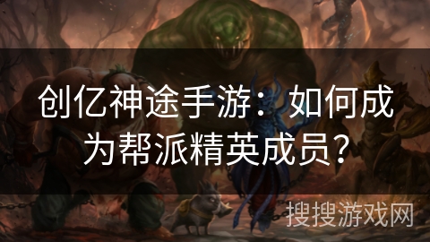 创亿神途手游：如何成为帮派精英成员？