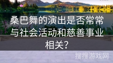 桑巴舞的演出是否常常与社会活动和慈善事业相关？