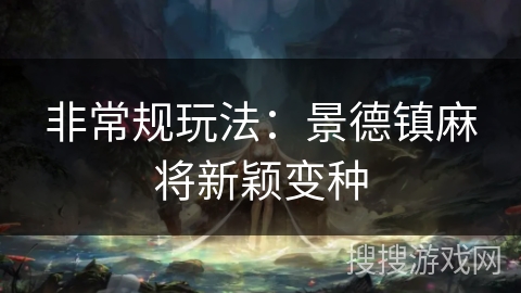 非常规玩法：景德镇麻将新颖变种