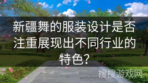 新疆舞的服装设计是否注重展现出不同行业的特色？