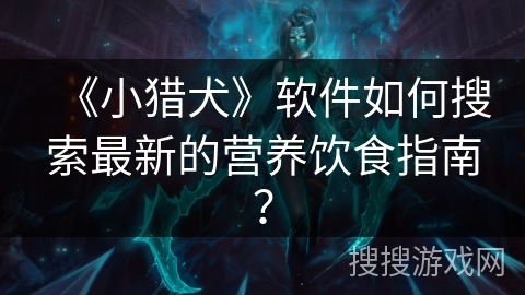 《小猎犬》软件如何搜索最新的营养饮食指南？