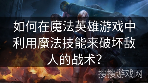 如何在魔法英雄游戏中利用魔法技能来破坏敌人的战术？