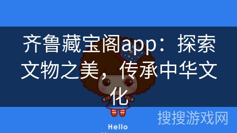 齐鲁藏宝阁app：探索文物之美，传承中华文化