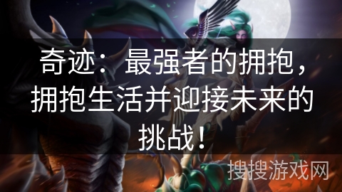 奇迹：最强者的拥抱，拥抱生活并迎接未来的挑战！