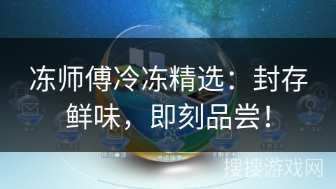 冻师傅冷冻精选：封存鲜味，即刻品尝！