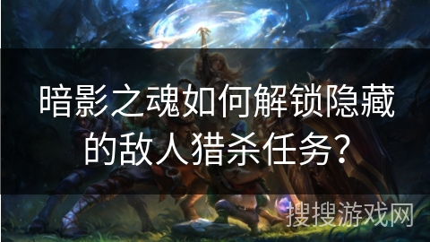 暗影之魂如何解锁隐藏的敌人猎杀任务？