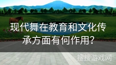 现代舞在教育和文化传承方面有何作用？