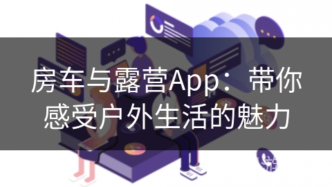 房车与露营App：带你感受户外生活的魅力