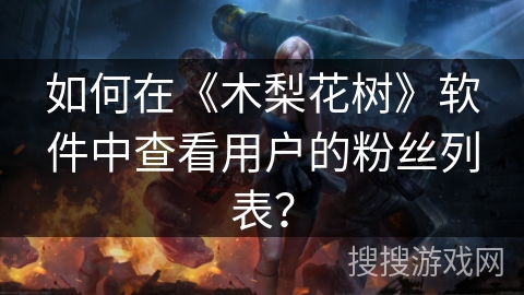 如何在《木梨花树》软件中查看用户的粉丝列表? 如何在《木梨花树》软件中查看用户的粉丝列表?