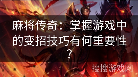 麻将传奇：掌握游戏中的变招技巧有何重要性？