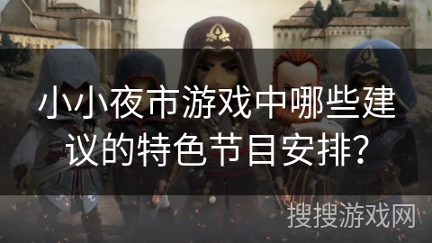 小小夜市游戏中哪些建议的特色节目安排？