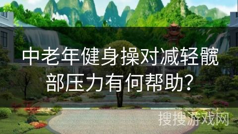 中老年健身操对减轻髋部压力有何帮助？