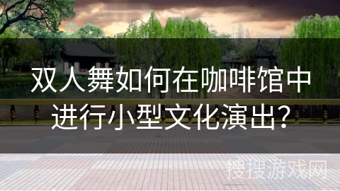 双人舞如何在咖啡馆中进行小型文化演出？