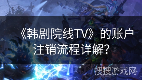 《韩剧院线TV》的账户注销流程详解? 《韩剧院线TV》的账户注销流程详解?