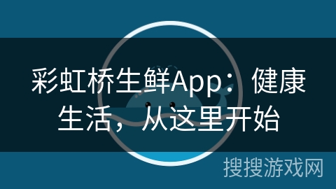 彩虹桥生鲜App：健康生活，从这里开始