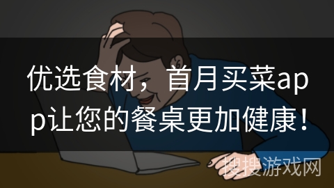 优选食材，首月买菜app让您的餐桌更加健康！