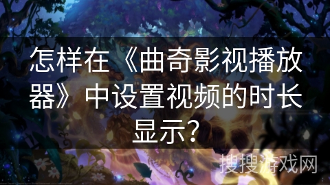 怎样在《曲奇影视播放器》中设置视频的时长显示？