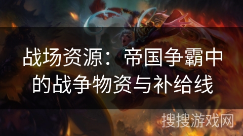 战场资源：帝国争霸中的战争物资与补给线