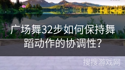广场舞32步如何保持舞蹈动作的协调性？
