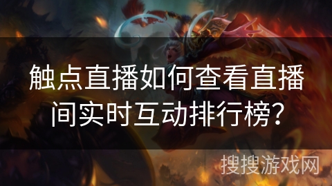 触点直播如何查看直播间实时互动排行榜？