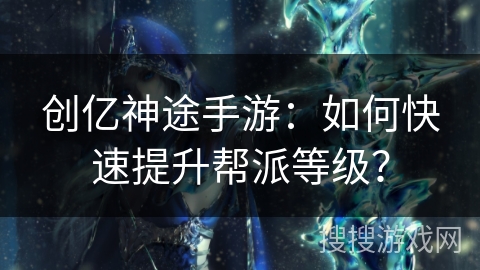 创亿神途手游：如何快速提升帮派等级？