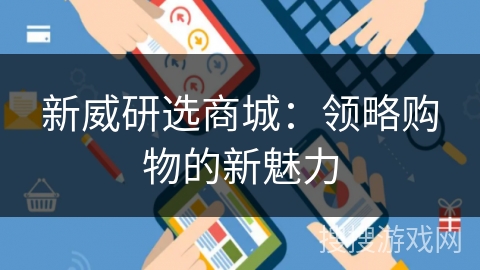 新威研选商城：领略购物的新魅力