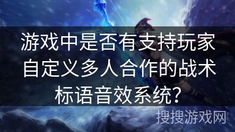 游戏中是否有支持玩家自定义多人合作的战术标语音效系统？