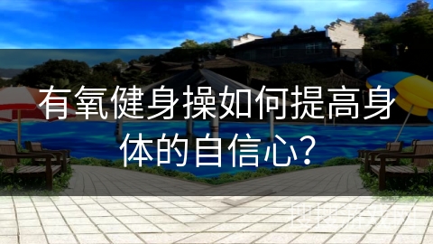 有氧健身操如何提高身体的自信心？