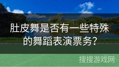 肚皮舞是否有一些特殊的舞蹈表演票务？