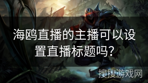 海鸥直播的主播可以设置直播标题吗？