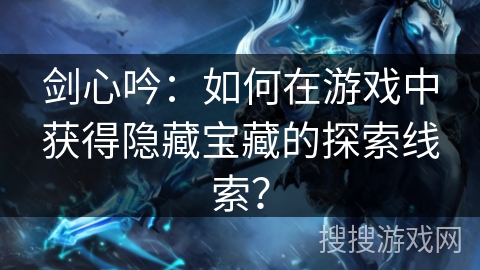 剑心吟：如何在游戏中获得隐藏宝藏的探索线索？