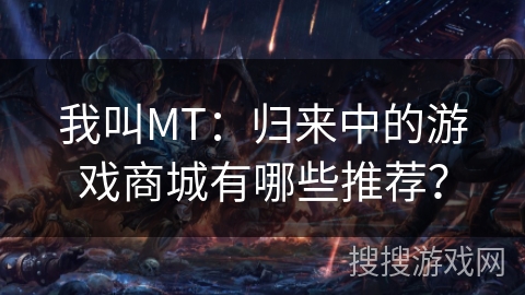 我叫MT:归来中的游戏商城有哪些推荐? 我叫MT:归来中的游戏商城有哪些推荐?