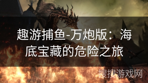 趣游捕鱼-万炮版：海底宝藏的危险之旅