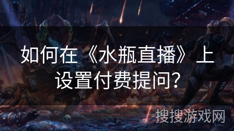 如何在《水瓶直播》上设置付费提问？