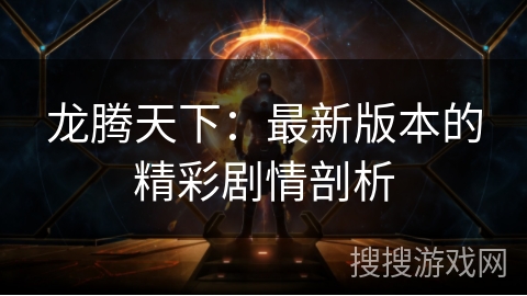龙腾天下：最新版本的精彩剧情剖析