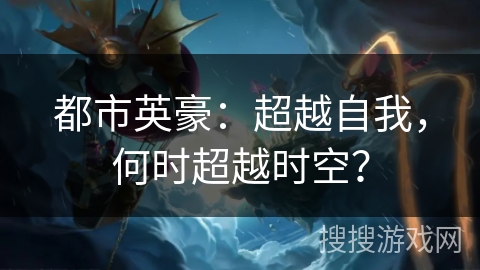 都市英豪:超越自我,何时超越时空? 都市英豪:超越自我,何时超越时空?