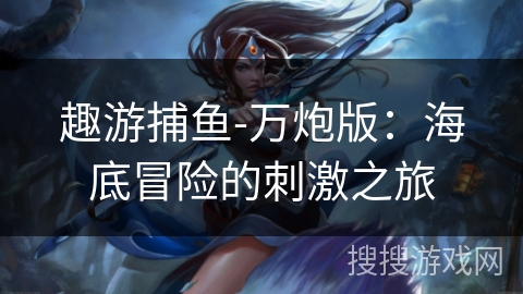 趣游捕鱼-万炮版：海底冒险的刺激之旅