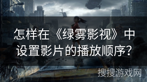 怎样在《绿雾影视》中设置影片的播放顺序？