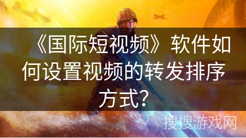 《国际短视频》软件如何设置视频的转发排序方式？