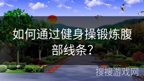 如何通过健身操锻炼腹部线条？